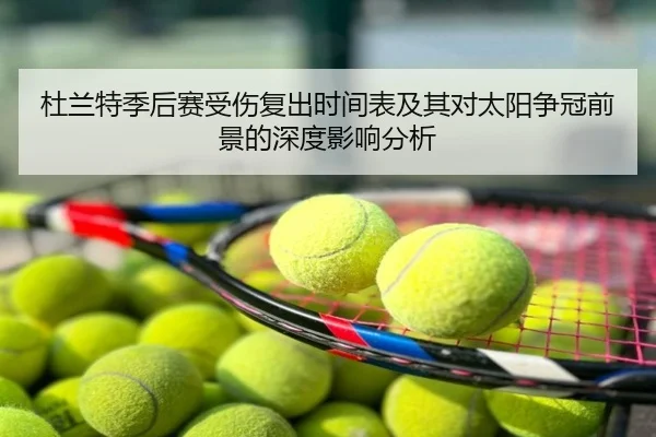 杜兰特季后赛受伤复出时间表及其对太阳争冠前景的深度影响分析