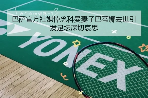 巴萨官方社媒悼念科曼妻子巴蒂娜去世引发足坛深切哀思